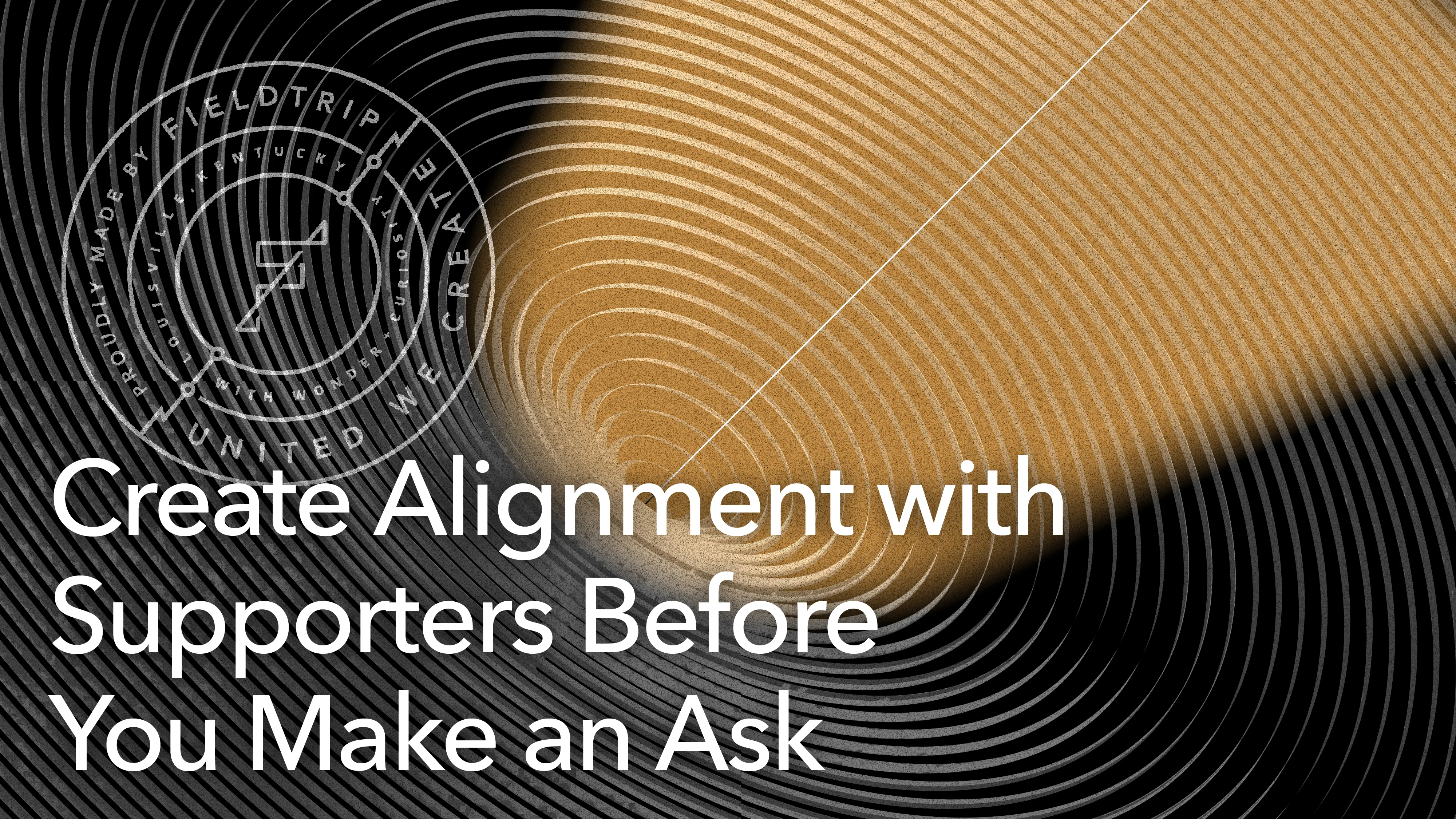Create alignment with supporters before you make an ask.