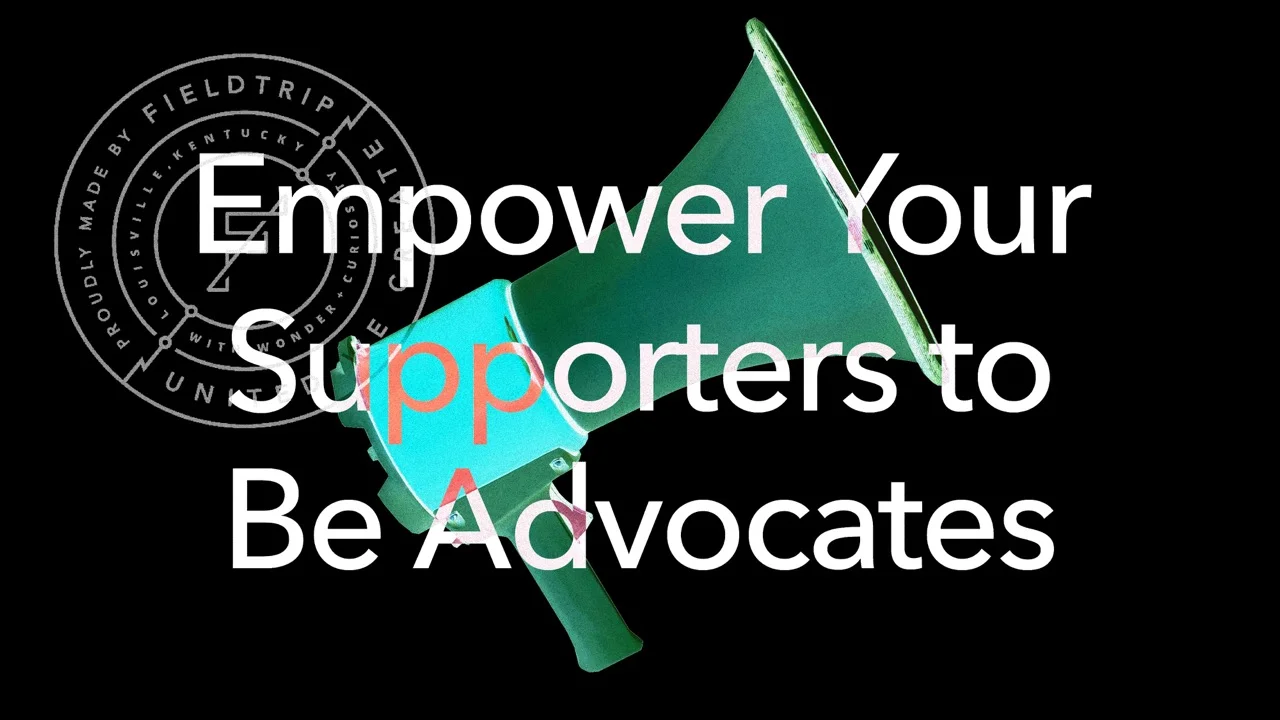 Empower your supporters to be advocates.